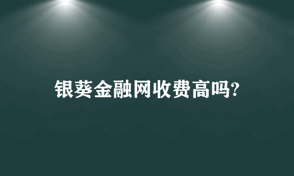 银葵金融网收费高吗?