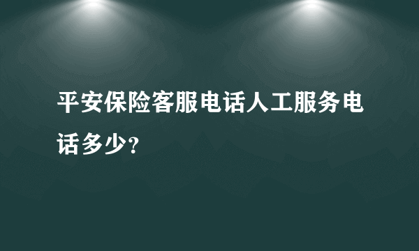 平安保险客服电话人工服务电话多少？