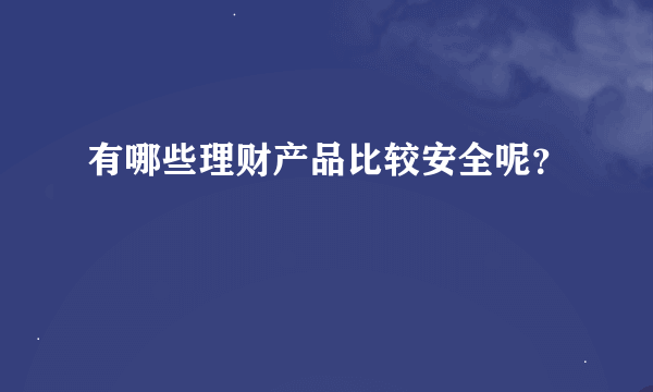 有哪些理财产品比较安全呢？