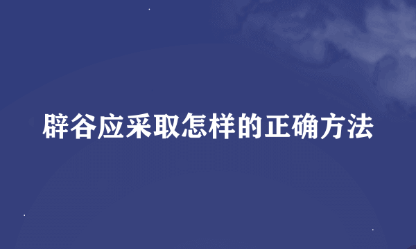 辟谷应采取怎样的正确方法