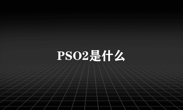 PSO2是什么