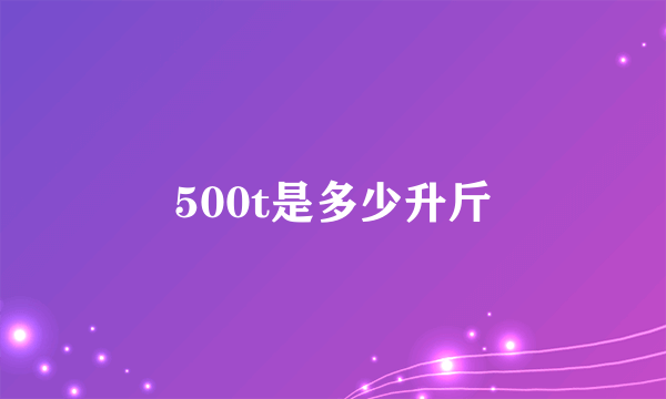 500t是多少升斤