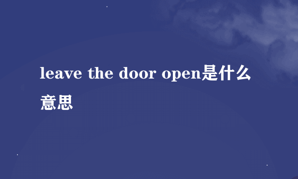 leave the door open是什么意思