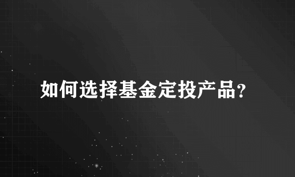 如何选择基金定投产品？