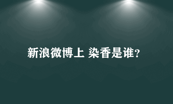 新浪微博上 染香是谁？