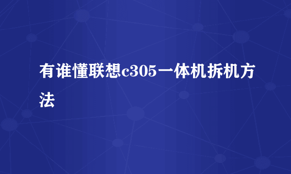 有谁懂联想c305一体机拆机方法