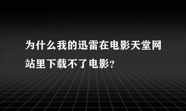 为什么我的迅雷在电影天堂网站里下载不了电影？