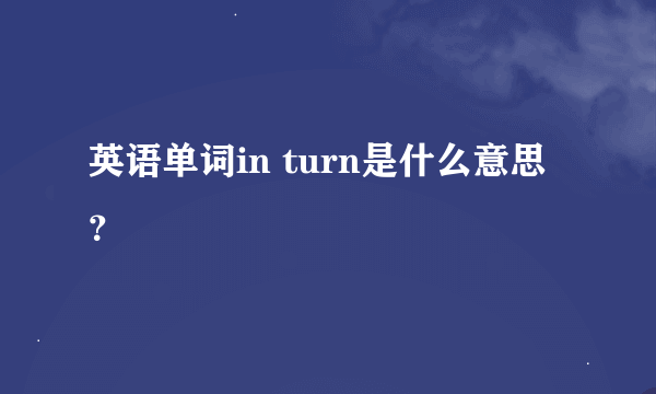 英语单词in turn是什么意思？