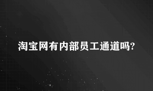 淘宝网有内部员工通道吗?