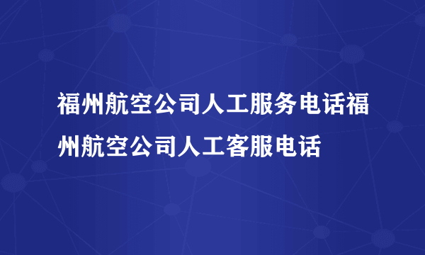 福州航空公司人工服务电话福州航空公司人工客服电话