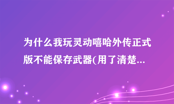 为什么我玩灵动嘻哈外传正式版不能保存武器(用了清楚所有数据)