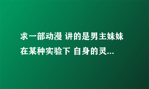 求一部动漫 讲的是男主妹妹 在某种实验下 自身的灵魂变成别人的了（动漫只有一集）