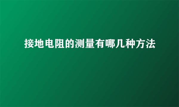 接地电阻的测量有哪几种方法