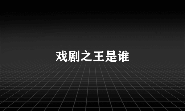 戏剧之王是谁