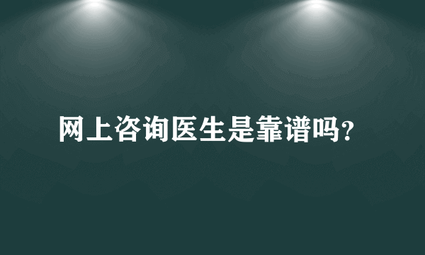 网上咨询医生是靠谱吗？