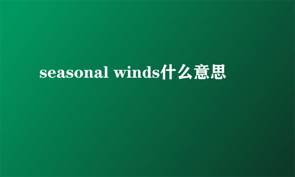 seasonal winds什么意思