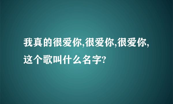 我真的很爱你,很爱你,很爱你,这个歌叫什么名字?