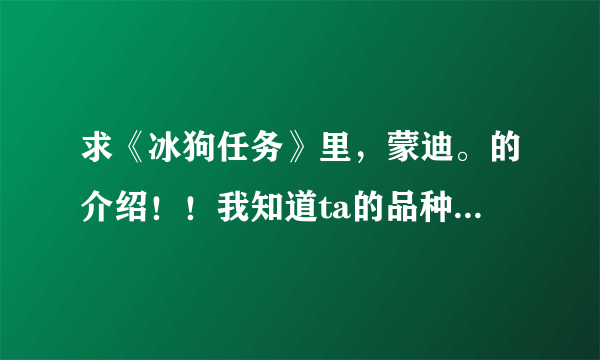 求《冰狗任务》里，蒙迪。的介绍！！我知道ta的品种是哈士奇！