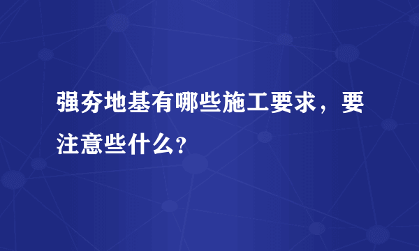 强夯地基有哪些施工要求，要注意些什么？