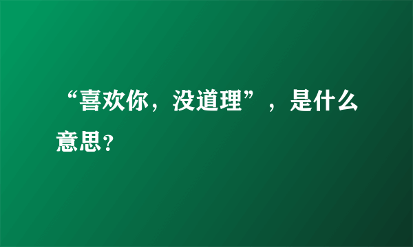 “喜欢你，没道理”，是什么意思？