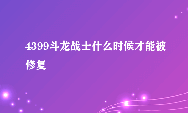 4399斗龙战士什么时候才能被修复