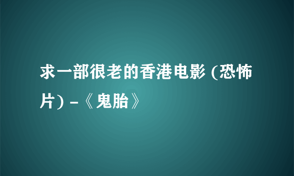 求一部很老的香港电影 (恐怖片) -《鬼胎》