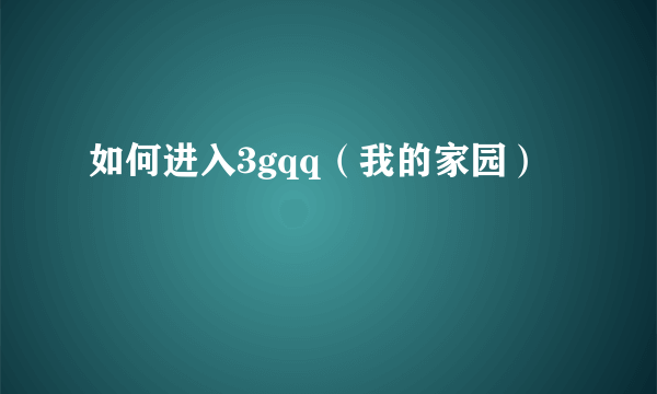 如何进入3gqq（我的家园）