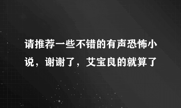 请推荐一些不错的有声恐怖小说，谢谢了，艾宝良的就算了