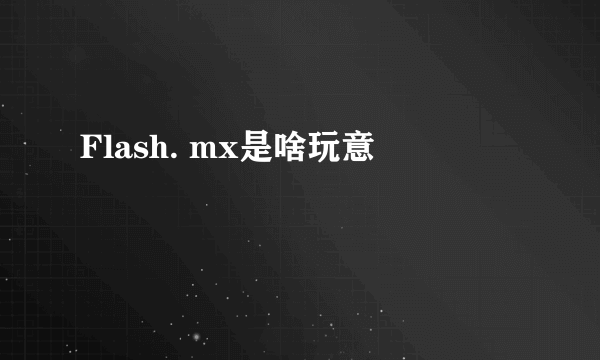 Flash. mx是啥玩意