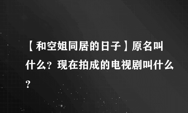 【和空姐同居的日子】原名叫什么？现在拍成的电视剧叫什么？