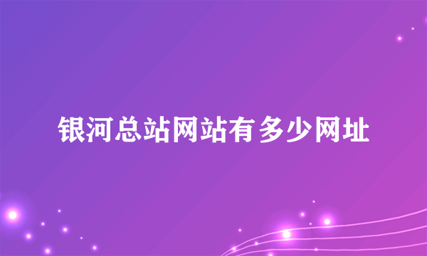 银河总站网站有多少网址