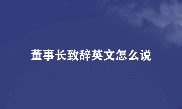 董事长致辞英文怎么说