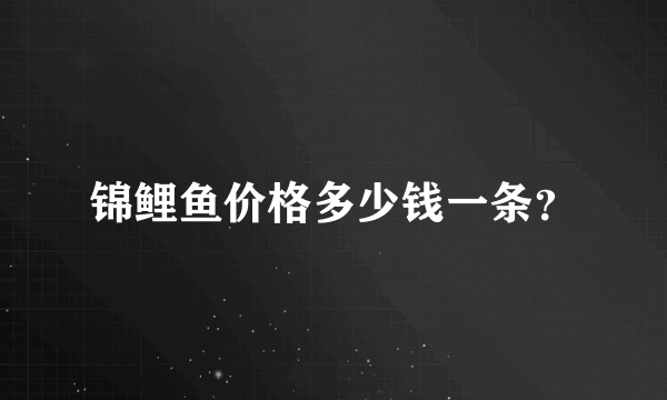 锦鲤鱼价格多少钱一条？