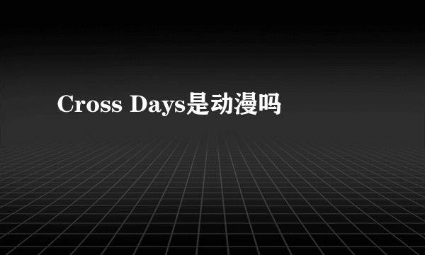 Cross Days是动漫吗