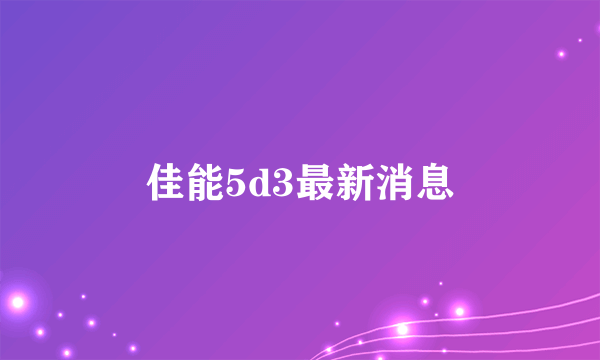 佳能5d3最新消息