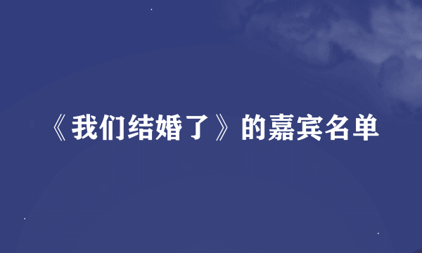 《我们结婚了》的嘉宾名单