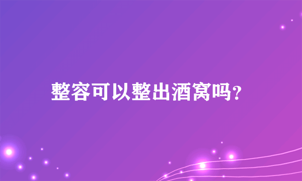 整容可以整出酒窝吗？