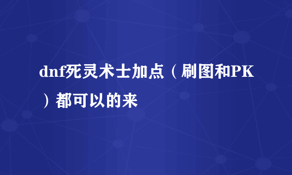 dnf死灵术士加点（刷图和PK）都可以的来