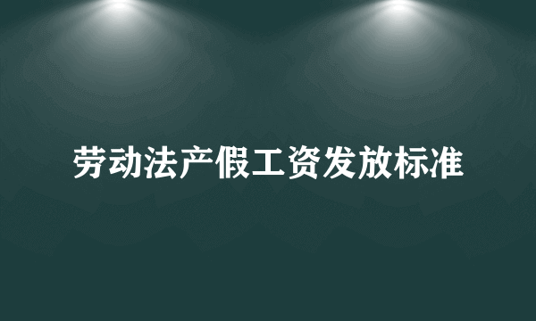 劳动法产假工资发放标准