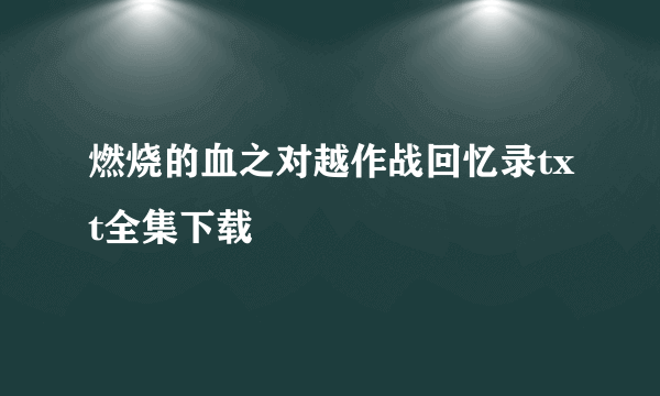 燃烧的血之对越作战回忆录txt全集下载