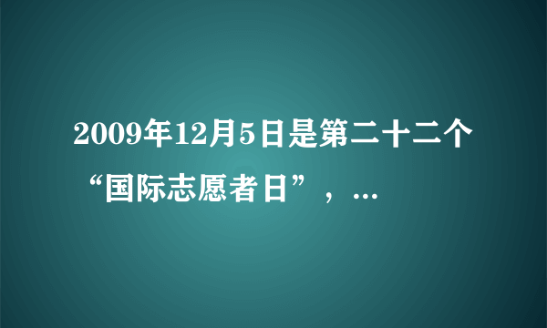 2009年12月5日是第二十二个“国际志愿者日”，中国儿童少年基金会在京启动中国贫困儿童关爱计划。（ ）