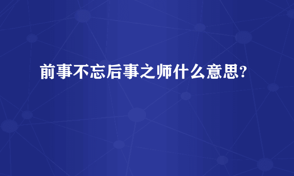 前事不忘后事之师什么意思?