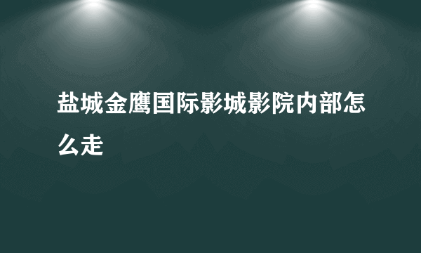 盐城金鹰国际影城影院内部怎么走