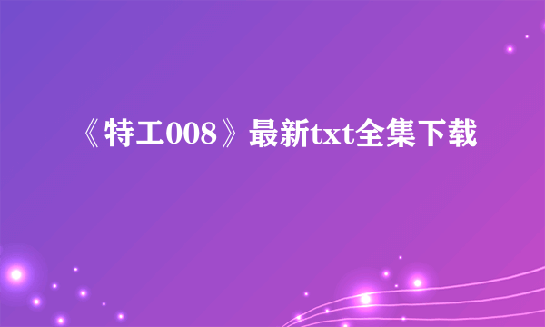 《特工008》最新txt全集下载