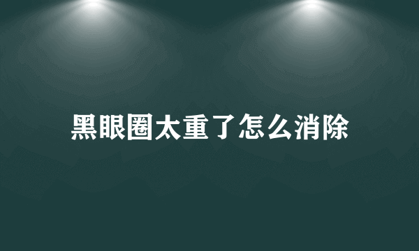 黑眼圈太重了怎么消除