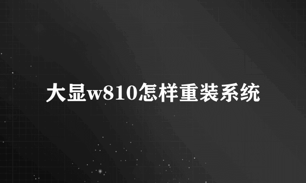 大显w810怎样重装系统