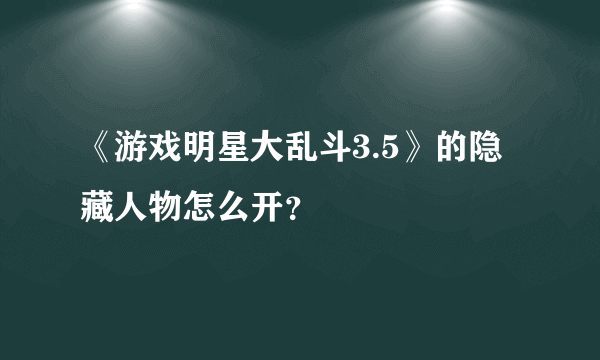 《游戏明星大乱斗3.5》的隐藏人物怎么开？