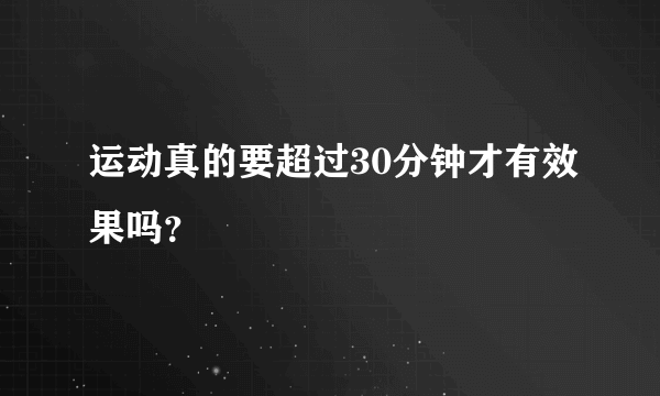 运动真的要超过30分钟才有效果吗？