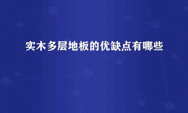 实木多层地板的优缺点有哪些