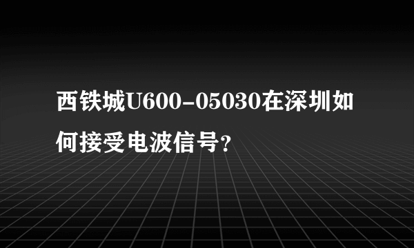 西铁城U600-05030在深圳如何接受电波信号？